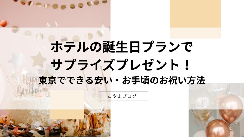 ホテルの誕生日プランでサプライズプレゼント！ 東京でできる安い・お手頃のお祝い方法